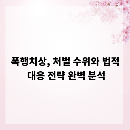 폭행치상, 처벌 수위와 법적 대응 전략 완벽 분석