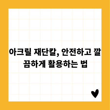 아크릴 재단칼, 안전하고 깔끔하게 활용하는 법