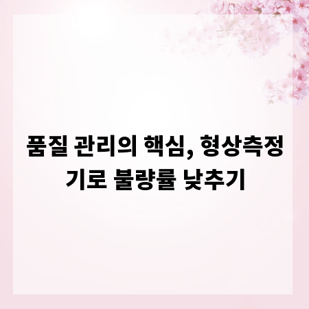 품질 관리의 핵심, 형상측정기로 불량률 낮추기