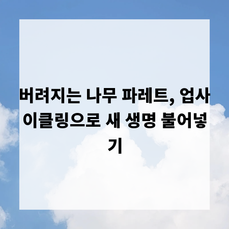 버려지는 나무 파레트, 업사이클링으로 새 생명 불어넣기