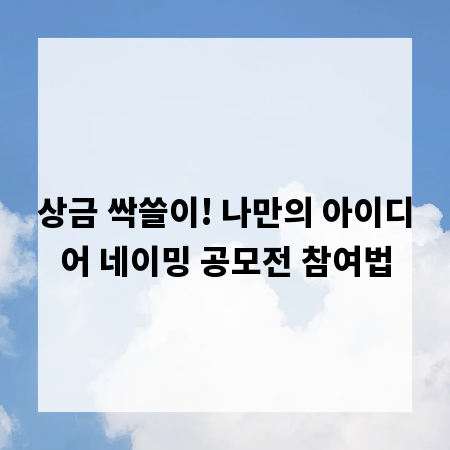 상금 싹쓸이! 나만의 아이디어 네이밍 공모전 참여법