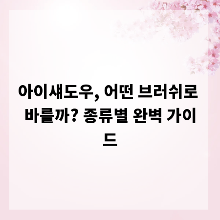 아이섀도우, 어떤 브러쉬로 바를까? 종류별 완벽 가이드