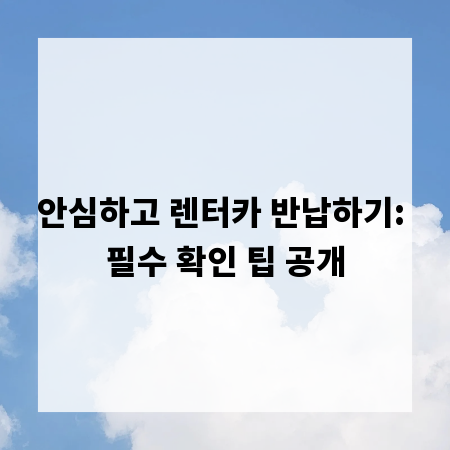 안심하고 렌터카 반납하기: 필수 확인 팁 공개