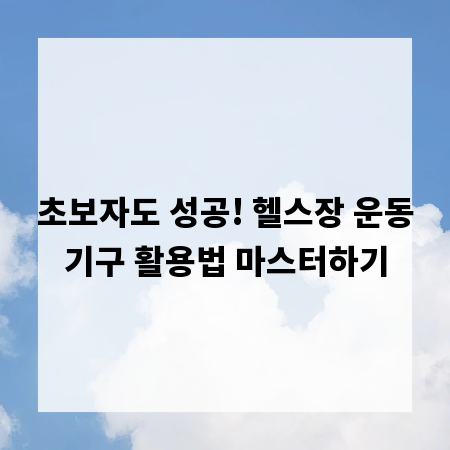 초보자도 성공! 헬스장 운동기구 활용법 마스터하기