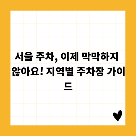 서울 주차, 이제 막막하지 않아요! 지역별 주차장 가이드