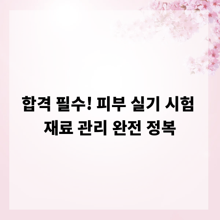 합격 필수! 피부 실기 시험 재료 관리 완전 정복