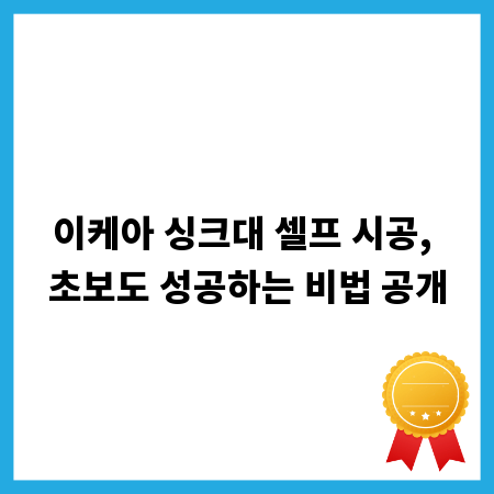 이케아 싱크대 셀프 시공, 초보도 성공하는 비법 공개