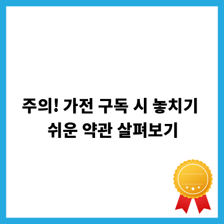 주의! 가전 구독 시 놓치기 쉬운 약관 살펴보기