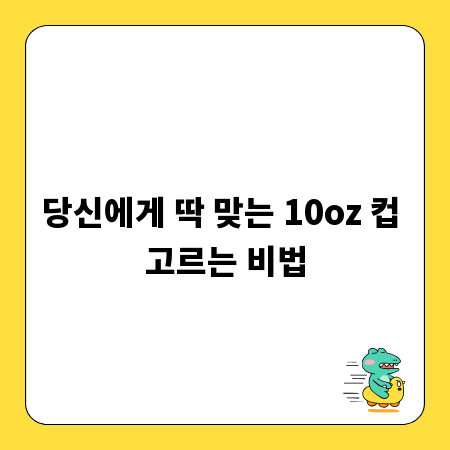 당신에게 딱 맞는 10oz 컵 고르는 비법