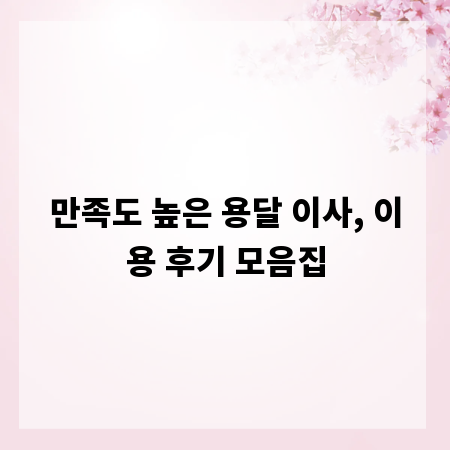 만족도 높은 용달 이사, 이용 후기 모음집