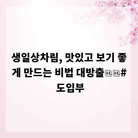 생일상차림, 맛있고 보기 좋게 만드는 비법 대방출

# 도입부