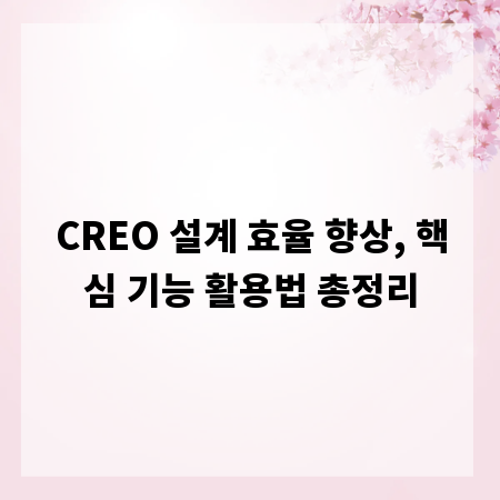 CREO 설계 효율 향상, 핵심 기능 활용법 총정리