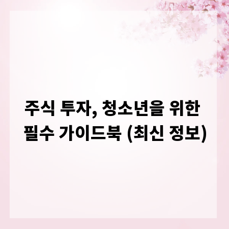 주식 투자, 청소년을 위한 필수 가이드북 (최신 정보)