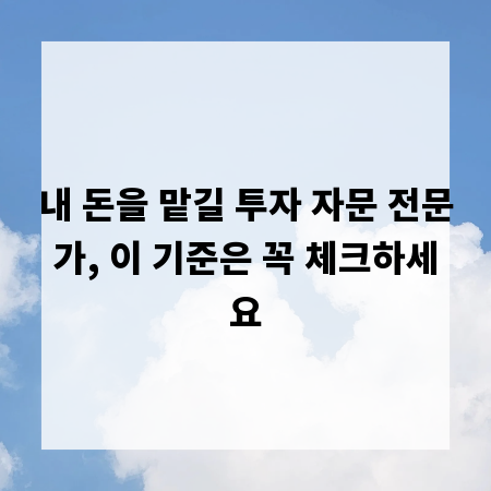 내 돈을 맡길 투자 자문 전문가, 이 기준은 꼭 체크하세요