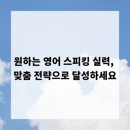 원하는 영어 스피킹 실력, 맞춤 전략으로 달성하세요