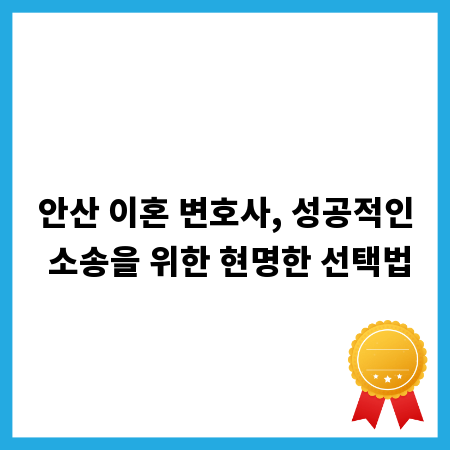 안산 이혼 변호사, 성공적인 소송을 위한 현명한 선택법