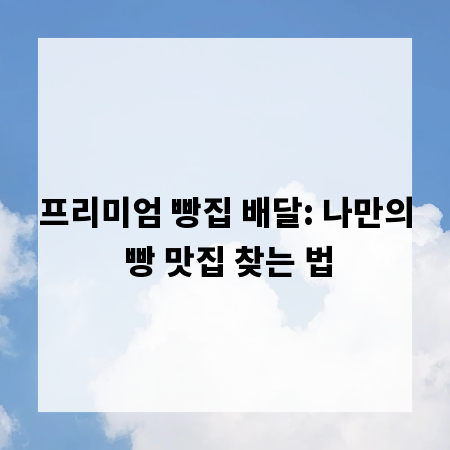프리미엄 빵집 배달: 나만의 빵 맛집 찾는 법