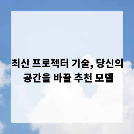최신 프로젝터 기술, 당신의 공간을 바꿀 추천 모델