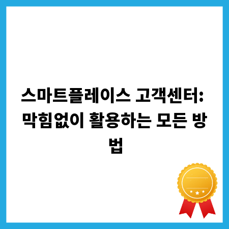 스마트플레이스 고객센터: 막힘없이 활용하는 모든 방법