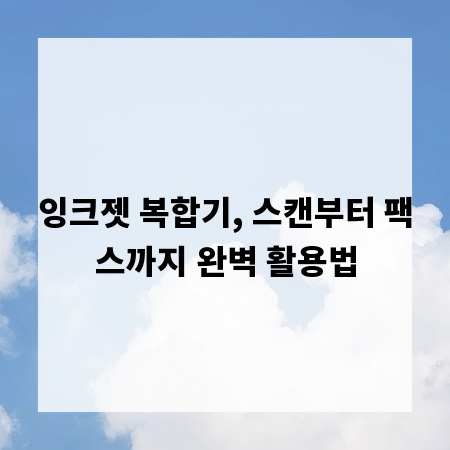 잉크젯 복합기, 스캔부터 팩스까지 완벽 활용법