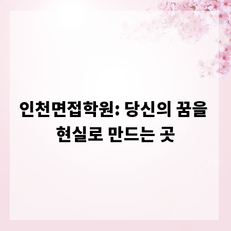 인천면접학원: 당신의 꿈을 현실로 만드는 곳