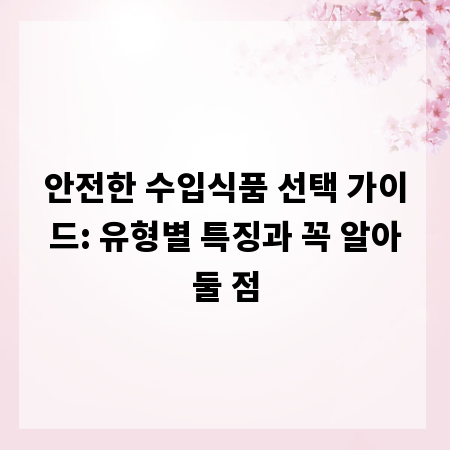 안전한 수입식품 선택 가이드: 유형별 특징과 꼭 알아둘 점