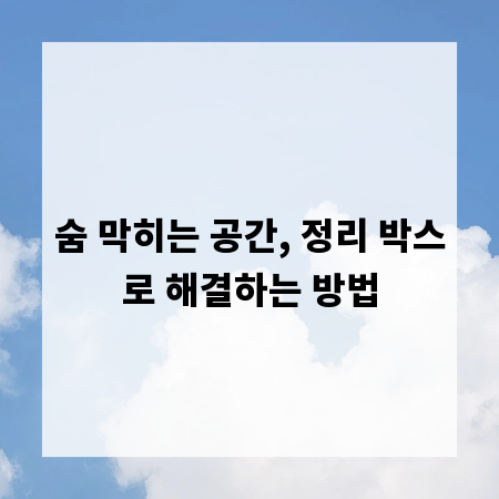 숨 막히는 공간, 정리 박스로 해결하는 방법