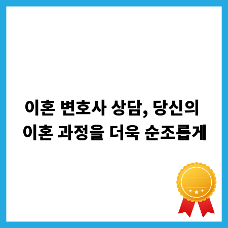 이혼 변호사 상담, 당신의 이혼 과정을 더욱 순조롭게