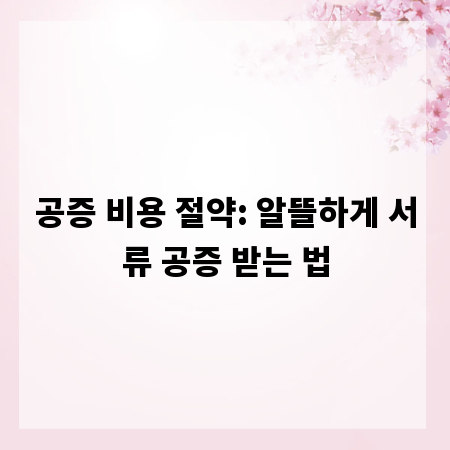 공증 비용 절약: 알뜰하게 서류 공증 받는 법