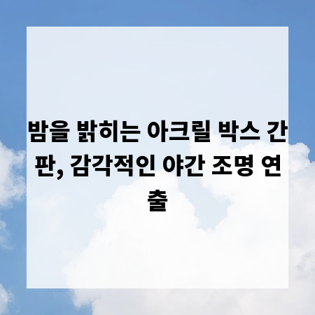 밤을 밝히는 아크릴 박스 간판, 감각적인 야간 조명 연출