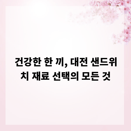 건강한 한 끼, 대전 샌드위치 재료 선택의 모든 것