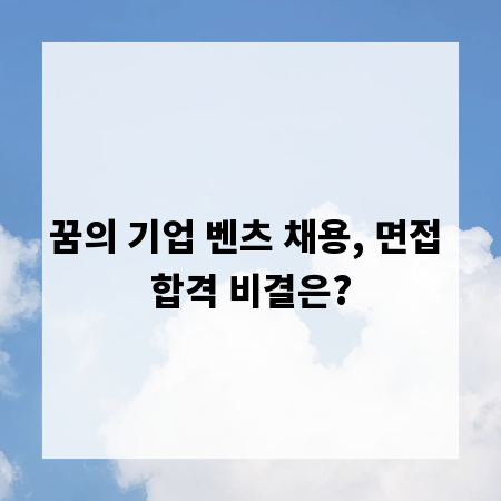 꿈의 기업 벤츠 채용, 면접 합격 비결은?