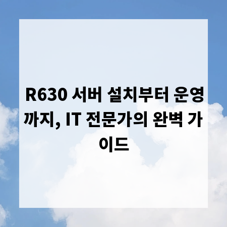 R630 서버 설치부터 운영까지, IT 전문가의 완벽 가이드