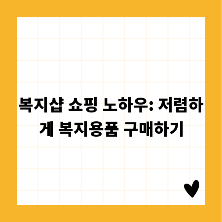 복지샵 쇼핑 노하우: 저렴하게 복지용품 구매하기