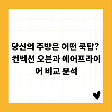 당신의 주방은 어떤 쿡탑? 컨벡션 오븐과 에어프라이어 비교 분석