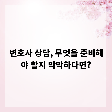 변호사 상담, 무엇을 준비해야 할지 막막하다면?