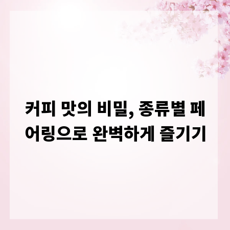 커피 맛의 비밀, 종류별 페어링으로 완벽하게 즐기기