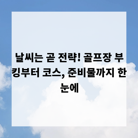 날씨는 곧 전략! 골프장 부킹부터 코스, 준비물까지 한눈에
