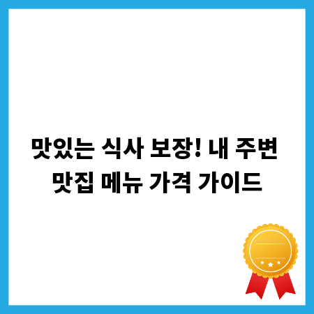맛있는 식사 보장! 내 주변 맛집 메뉴 가격 가이드
