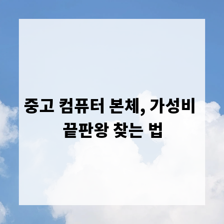 중고 컴퓨터 본체, 가성비 끝판왕 찾는 법