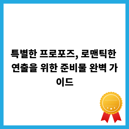 특별한 프로포즈, 로맨틱한 연출을 위한 준비물 완벽 가이드