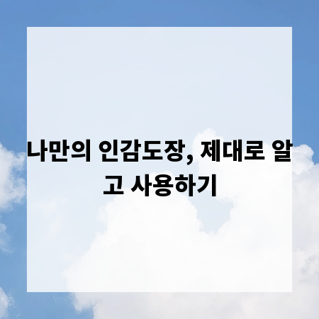 나만의 인감도장, 제대로 알고 사용하기