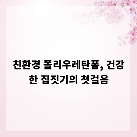 친환경 폴리우레탄폼, 건강한 집짓기의 첫걸음