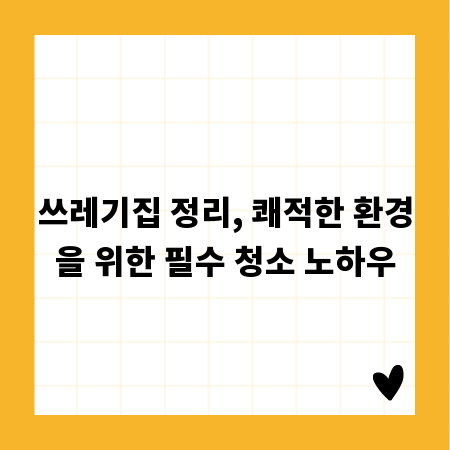 쓰레기집 정리, 쾌적한 환경을 위한 필수 청소 노하우