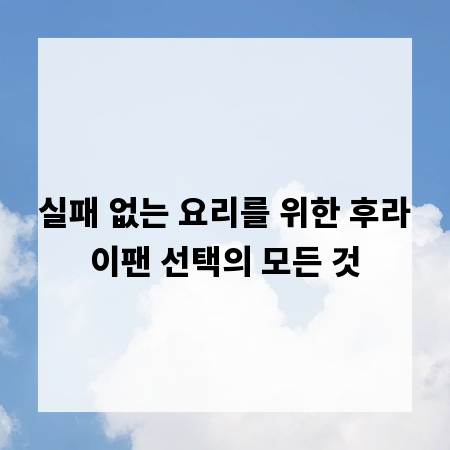 실패 없는 요리를 위한 후라이팬 선택의 모든 것