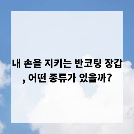 내 손을 지키는 반코팅 장갑, 어떤 종류가 있을까?