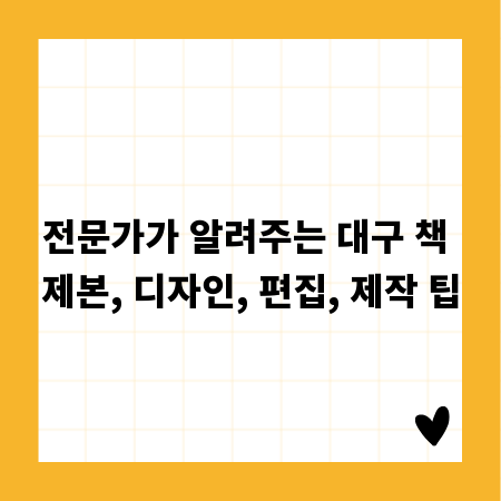 전문가가 알려주는 대구 책 제본, 디자인, 편집, 제작 팁