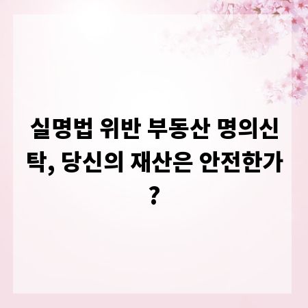실명법 위반 부동산 명의신탁, 당신의 재산은 안전한가?