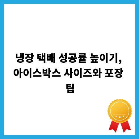 냉장 택배 성공률 높이기, 아이스박스 사이즈와 포장 팁
