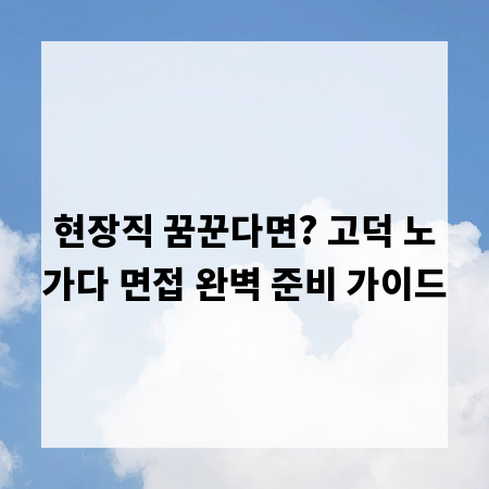 현장직 꿈꾼다면? 고덕 노가다 면접 완벽 준비 가이드